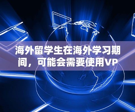 海外留学生在海外学习期间，可能会需要使用VPN（虚拟专用网络）来访问国内的网络资源、保护隐私或解决网络限制问题。以下是一些适合海外留学生的<strong>VPN工具</strong>推荐