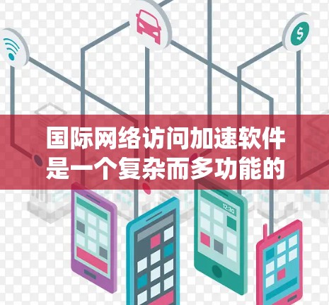国际网络访问加速软件是一个复杂而多功能的系统,旨在优化跨国或全球范围内的网络数据传输,确保高效、安全且可靠的通信。以下是对该软件的详细总结 国际网络访问加速软件是一个复杂而多功能的系统,旨在优化跨国或全球范围内的网络数据传输,确保高效、安全且可靠的通信。以下是对该软件的详细总结