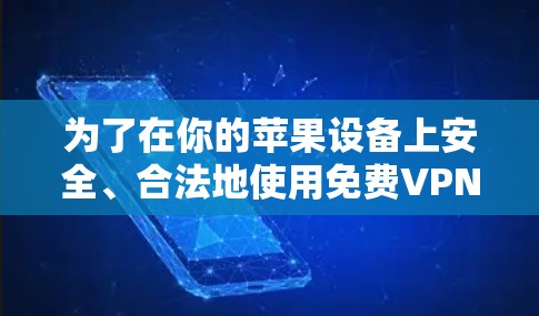 为了在你的苹果设备上安全、合法地使用免费VPN,以下是一些步骤和建议 为了在你的苹果设备上安全、合法地使用免费VPN,以下是一些步骤和建议