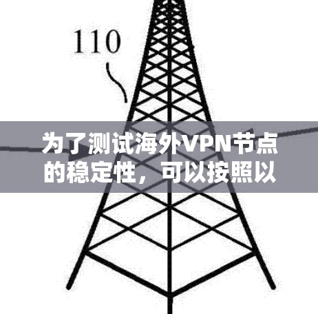 为了测试海外VPN节点的稳定性,可以按照以下步骤进行 为了测试海外VPN节点的稳定性,可以按照以下步骤进行