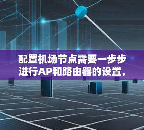 配置机场节点需要一步步进行AP和路由器的设置,确保网络的安全、稳定和高可用性。以下是详细的步骤指南 配置机场节点需要一步步进行AP和路由器的设置,确保网络的安全、稳定和高可用性。以下是详细的步骤指南