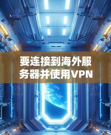 要连接到海外服务器并使用VPN,可以按照以下步骤操作 要连接到海外服务器并使用VPN,可以按照以下步骤操作