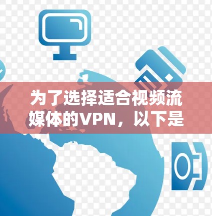 为了选择适合视频流媒体的VPN,以下是根据您的需求整理的推荐和步骤 为了选择适合视频流媒体的VPN,以下是根据您的需求整理的推荐和步骤