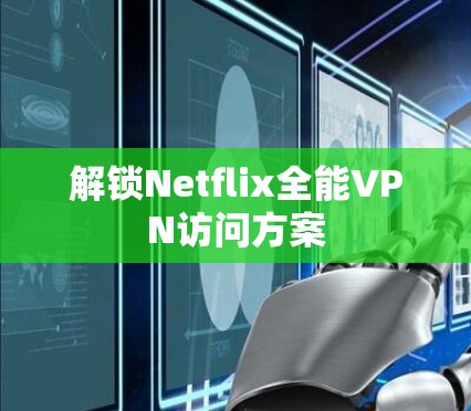 解锁Netflix全能VPN访问方案 解锁Netflix全能VPN访问方案