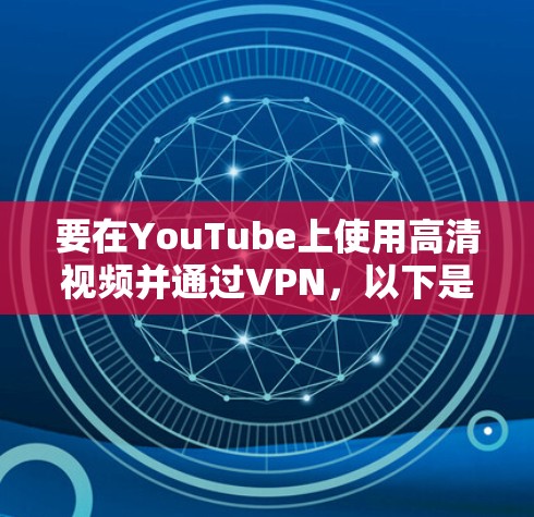 要在YouTube上使用高清视频并通过VPN，以下是一些可能的方法和建议