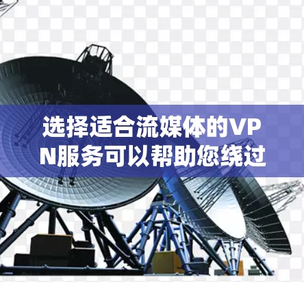 选择适合流媒体的VPN服务可以帮助您绕过地区限制，访问受限的流媒体内容。以下是选择流媒体专用VPN的关键考虑因素和推荐