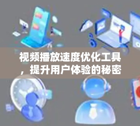 视频播放速度优化工具,提升用户体验的秘密武器 视频播放速度优化工具,提升用户体验的秘密武器