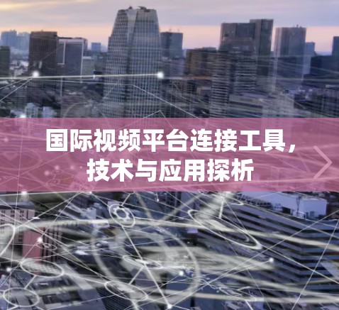 国际视频平台连接工具，技术与应用探析