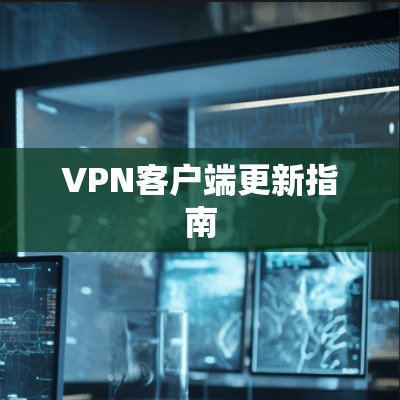 VPN客户端更新指南 VPN客户端更新指南