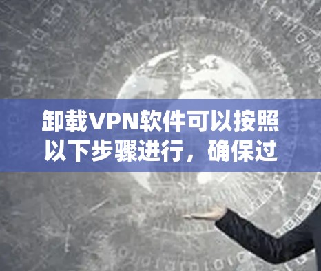 卸载VPN软件可以按照以下步骤进行,确保过程顺利且不影响系统性能 卸载VPN软件可以按照以下步骤进行,确保过程顺利且不影响系统性能