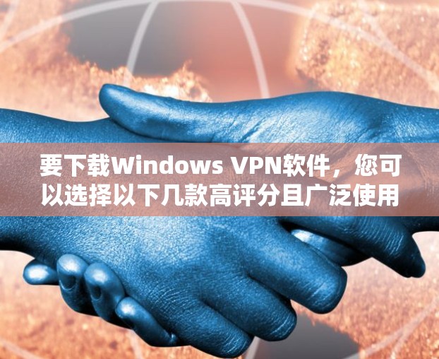 要下载Windows VPN软件,您可以选择以下几款高评分且广泛使用的VPN服务提供商 要下载Windows VPN软件,您可以选择以下几款高评分且广泛使用的VPN服务提供商