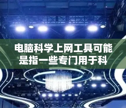 电脑科学上网工具可能是指一些专门用于科学研究、数据分析或网络操作的电脑工具。这些工具可以帮助用户更高效地上网、保护隐私或进行数据处理。以下是一些常见的科学上网工具和方法 电脑科学上网工具可能是指一些专门用于科学研究、数据分析或网络操作的电脑工具。这些工具可以帮助用户更高效地上网、保护隐私或进行数据处理。以下是一些常见的科学上网工具和方法
