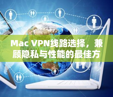 Mac VPN线路选择，兼顾隐私与性能的最佳方案