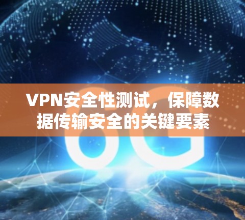 VPN安全性测试，保障数据传输安全的关键要素