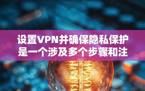 设置VPN并确保隐私保护是一个涉及多个步骤和注意事项的过程。以下是详细的步骤指南,帮助您安全地配置和使用VPN 设置VPN并确保隐私保护是一个涉及多个步骤和注意事项的过程。以下是详细的步骤指南,帮助您安全地配置和使用VPN