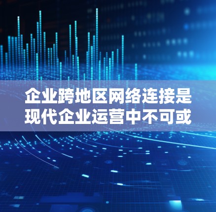 企业跨地区网络连接是现代企业运营中不可或缺的一部分,支持业务协作、数据传输和全球化扩张。以下是对这一主题的详细分析 企业跨地区网络连接是现代企业运营中不可或缺的一部分,支持业务协作、数据传输和全球化扩张。以下是对这一主题的详细分析
