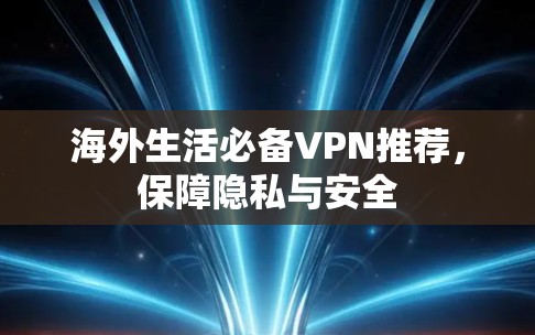 海外生活必备VPN推荐,保障隐私与安全 海外生活必备VPN推荐,保障隐私与安全