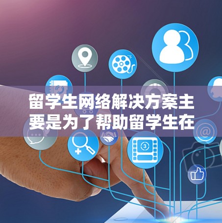 留学生网络解决方案主要是为了帮助留学生在海外能够顺利访问国内网络资源、解决网络连接问题、保护隐私和安全。以下是一些常见的解决方案和方法