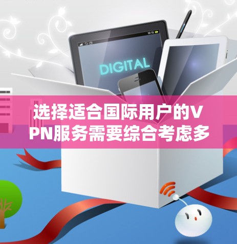 选择适合国际用户的VPN服务需要综合考虑多个因素，确保满足您的需求和使用场景。以下是一些关键因素和推荐