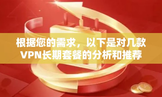 根据您的需求，以下是对几款VPN长期套餐的分析和推荐