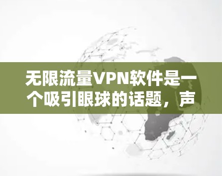 无限流量VPN软件是一个吸引眼球的话题，声称可以提供无限带宽的VPN服务。然而，实际上，互联网的带宽是有限的，VPN主要用于隐私和安全保护，而不是改变带宽限制。以下是关于无限流量VPN软件的详细分析