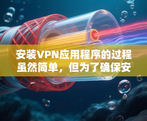 安装VPN应用程序的过程虽然简单,但为了确保安全和效率,以下是一步步的指南 安装VPN应用程序的过程虽然简单,但为了确保安全和效率,以下是一步步的指南