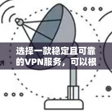 选择一款稳定且可靠的VPN服务,可以根据你的需求和预算来决定。以下是一些在稳定性和用户评价中表现不错的VPN服务 选择一款稳定且可靠的VPN服务,可以根据你的需求和预算来决定。以下是一些在稳定性和用户评价中表现不错的VPN服务