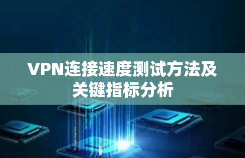 VPN连接速度测试方法及关键指标分析