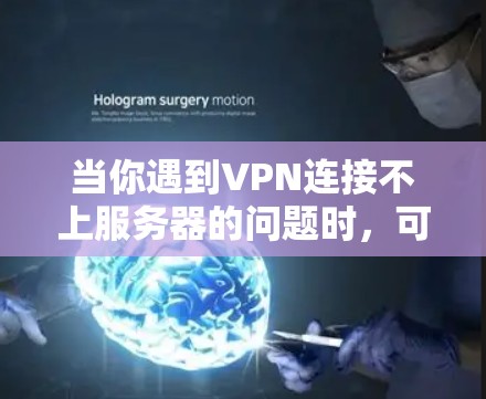 当你遇到VPN连接不上服务器的问题时,可以按照以下步骤进行排查和解决 当你遇到VPN连接不上服务器的问题时,可以按照以下步骤进行排查和解决