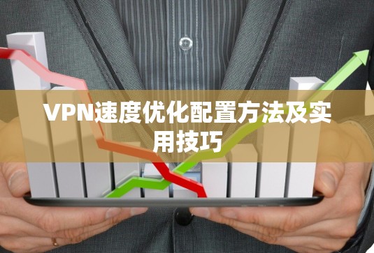 VPN速度优化配置方法及实用技巧