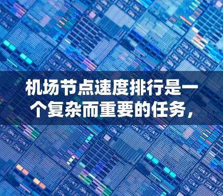 机场节点速度排行是一个复杂而重要的任务，涉及多个方面的考量。以下是对该问题的系统分析和总结
