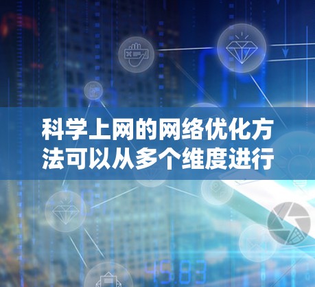 科学上网的网络优化方法可以从多个维度进行策略性的思考和实施，以确保高效、安全且经济的数据获取。以下是对这一过程的系统性总结