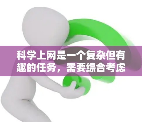 科学上网是一个复杂但有趣的任务，需要综合考虑多个因素。以下是对选择合适科学上网工具和配置的总结，帮助你根据需求做出明智的决定