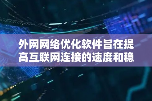 外网网络优化软件旨在提高互联网连接的速度和稳定性，通过优化路由、DNS、缓存和带宽等多个方面来实现。以下是关于外网网络优化软件的详细分析