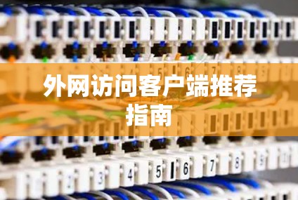 外网访问客户端推荐指南