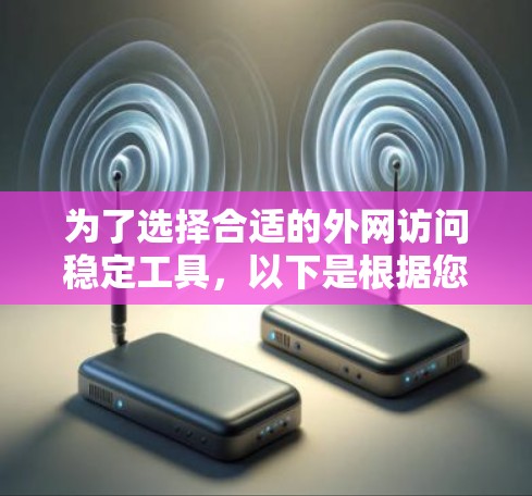 为了选择合适的外网访问稳定工具,以下是根据您的需求和考虑因素整理的建议 为了选择合适的外网访问稳定工具,以下是根据您的需求和考虑因素整理的建议