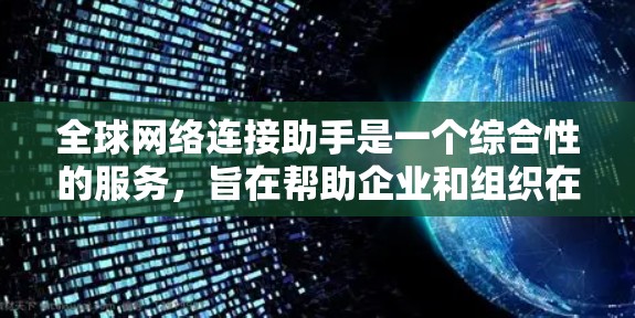 全球网络连接助手是一个综合性的服务，旨在帮助企业和组织在全球化背景下优化网络资源，确保高效、安全和可靠的数据传输。以下是对该概念的详细分析