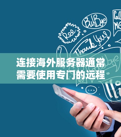 连接海外服务器通常需要使用专门的远程控制和管理工具，这些工具可以帮助你通过互联网连接到远程服务器并进行操作。以下是一些常用的海外服务器连接软件和工具