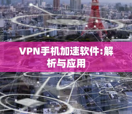 VPN手机加速软件:解析与应用 VPN手机加速软件:解析与应用