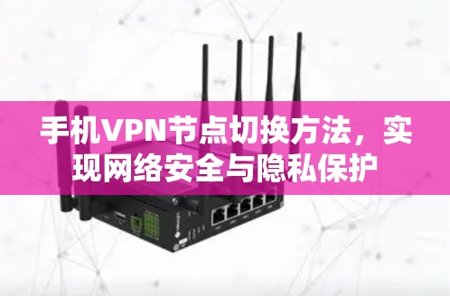 手机VPN节点切换方法,实现网络安全与隐私保护 手机VPN节点切换方法,实现网络安全与隐私保护