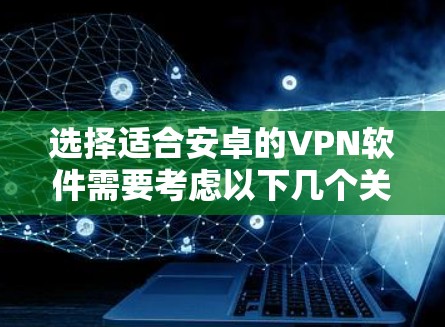 选择适合安卓的VPN软件需要考虑以下几个关键因素 选择适合安卓的VPN软件需要考虑以下几个关键因素