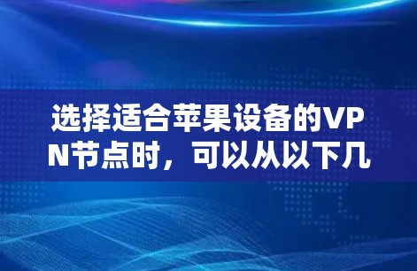 选择适合苹果设备的VPN节点时,可以从以下几个方面进行考虑和操作,确保VPN服务的稳定性、安全性和性能 选择适合苹果设备的VPN节点时,可以从以下几个方面进行考虑和操作,确保VPN服务的稳定性、安全性和性能
