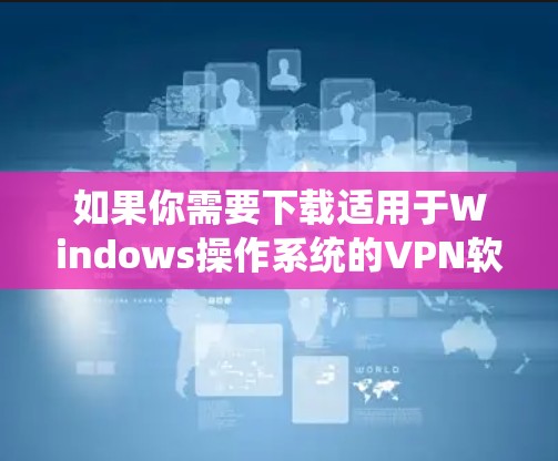 如果你需要下载适用于Windows操作系统的VPN软件，可以按照以下步骤操作