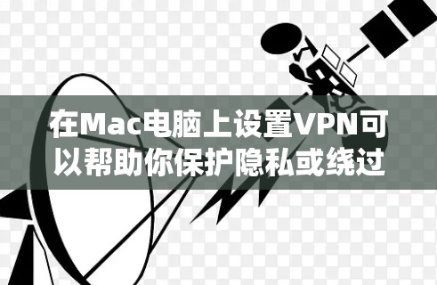 在Mac电脑上设置VPN可以帮助你保护隐私或绕过地理限制。以下是详细的步骤指南