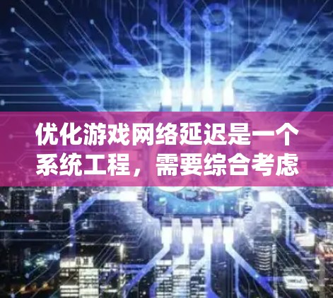 优化游戏网络延迟是一个系统工程,需要综合考虑多个方面。以下是一步步的优化指南,帮助您逐步解决游戏网络延迟问题 优化游戏网络延迟是一个系统工程,需要综合考虑多个方面。以下是一步步的优化指南,帮助您逐步解决游戏网络延迟问题