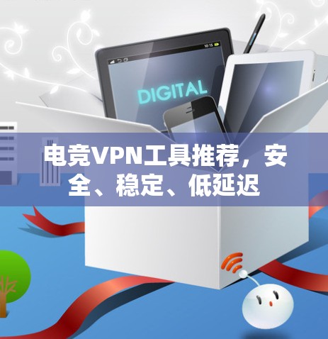 电竞<strong>VPN工具</strong>推荐，安全、稳定、低延迟