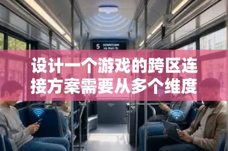 设计一个游戏的跨区连接方案需要从多个维度进行深入分析和规划。以下是一个结构化的方案,涵盖了关键的各个方面 设计一个游戏的跨区连接方案需要从多个维度进行深入分析和规划。以下是一个结构化的方案,涵盖了关键的各个方面