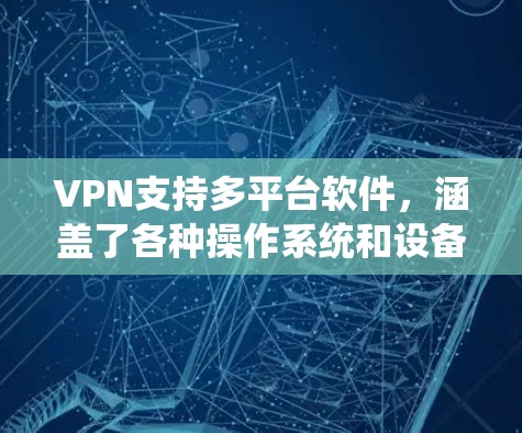 VPN支持多平台软件，涵盖了各种操作系统和设备，满足用户在不同环境下的需求。以下是各平台的详细信息