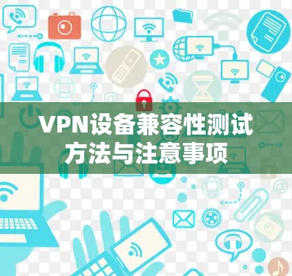 VPN设备兼容性测试方法与注意事项