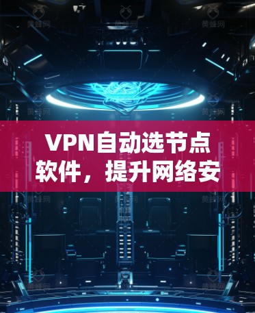 VPN自动选节点软件,提升网络安全与效率的关键工具 VPN自动选节点软件,提升网络安全与效率的关键工具